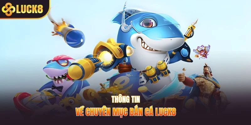Thông tin về chuyên mục bắn cá LUCK8