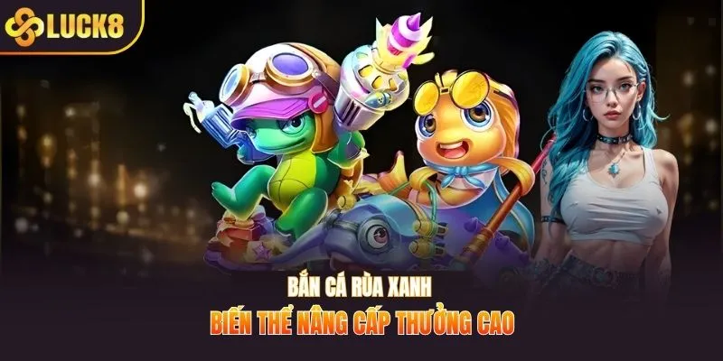 Bắn cá rùa xanh biến thể nâng cấp thưởng cao