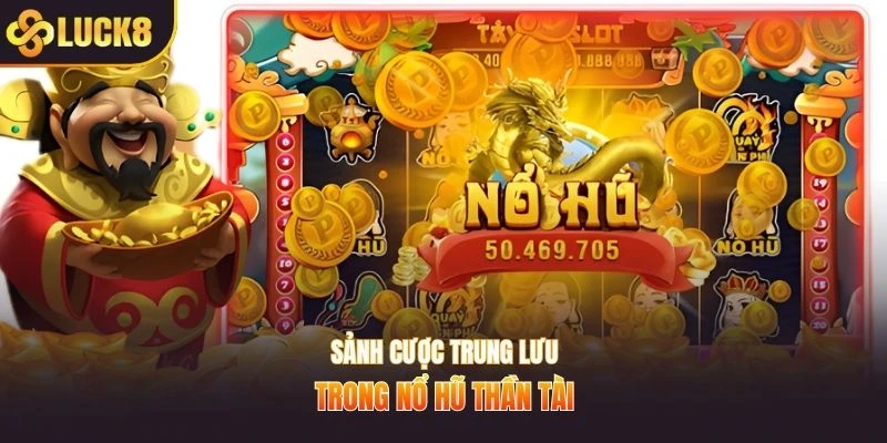 Sảnh cược trung lưu trong nổ hũ thần tài