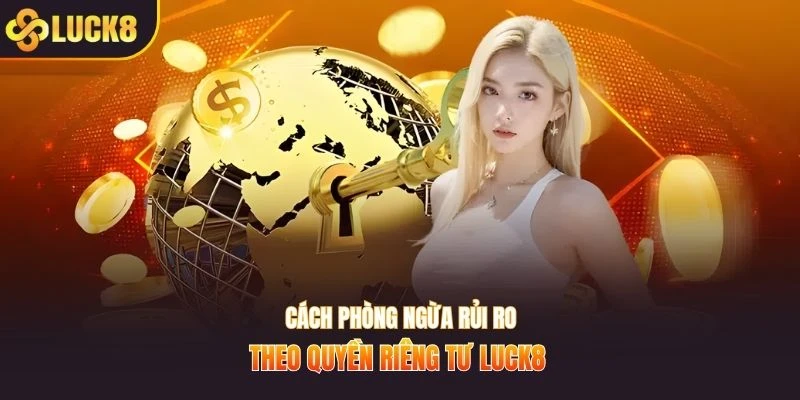 Cách phòng ngừa rủi ro theo quyền riêng tư LUCK8